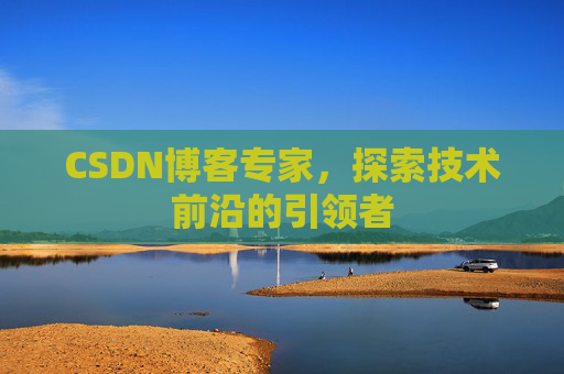 CSDN博客专家，探索技术前沿的引领者